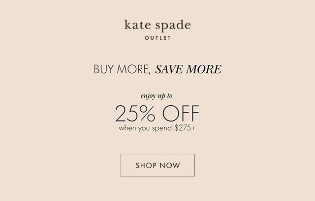 BUY MORE, SAVE MORE. enjoy up to 25% OFF when you spend $275+. SHOP NOW