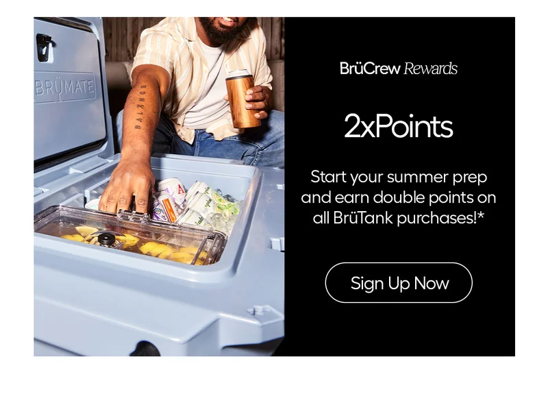 BrüCrew Rewards 2x Points. Start your summer prep and earn double points on all BrüTank purchases!* - Sign Up Now