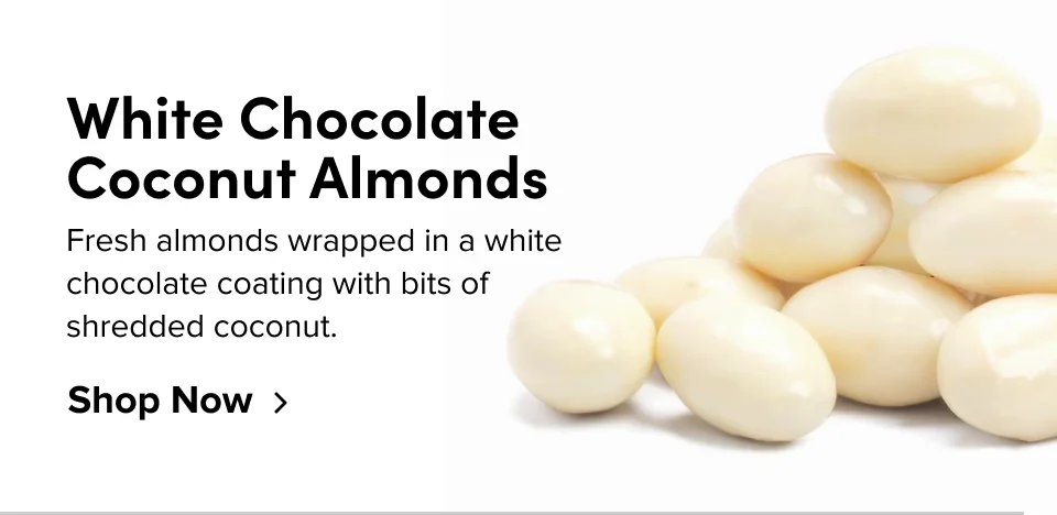 White Chocolate Coconut Almonds Fresh almonds wrapped in a  white chocolate coating with  bits of shredded coconut. Shop Now
