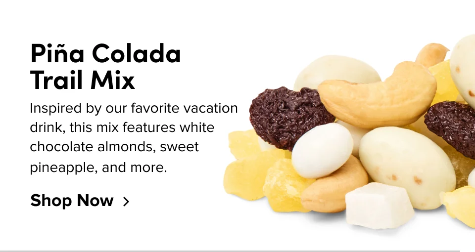 Piña Colada  Trail Mix Inspired by our favorite vacation drink, this mix features white chocolate almonds, sweet pineapple, and more. Shop Now