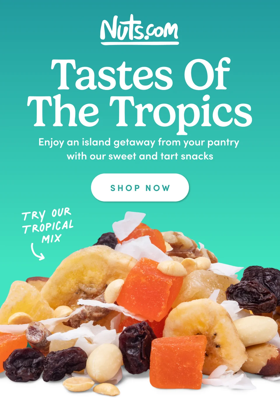Nuts.com; Something Tastes of The Tropics Enjoy an island getaway from your pantry  with our sweet and tart snacks SHOP NOW