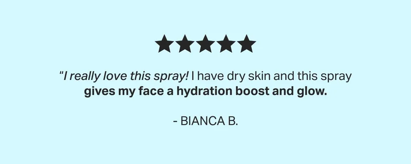 “I really love this spray! I have dry skin and this spray gives my face a hydration boost and glow.  - BIANCA B.