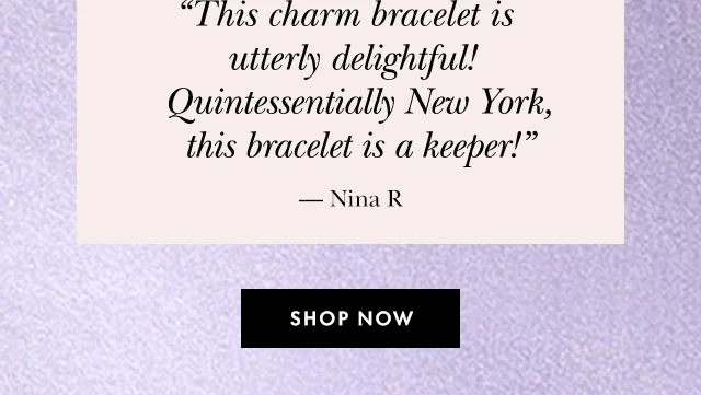 “This charm bracelet is utterly delightful! Quintessentially New York, this bracelet is a keeper!” — Nina R Shop Now