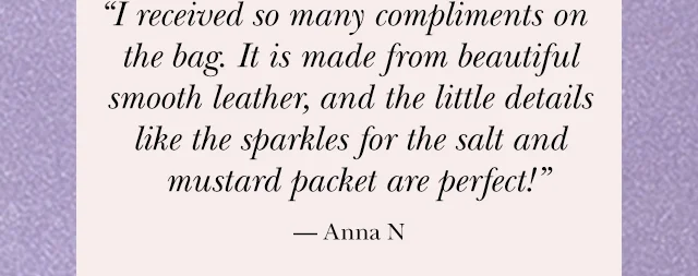 "I received so many compliments on the bag. It is made from beautiful smooth leather, and the little details like the sparkles for the salt and mustard packet are perfect!” — Anna N