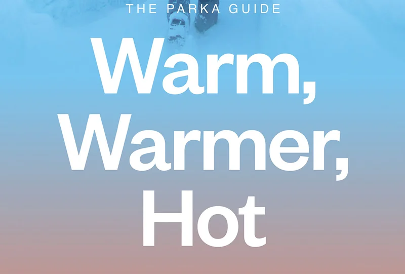 The Parka Guide. Warm, Warmer, Hot.
