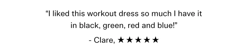 “I liked this workout dress so much I have it in black, green, red and blue!” - Clare, ☆ ☆ ☆ ☆ ☆