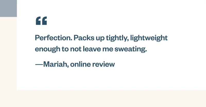 Perfection. Packs up tightly, lightweight enough to not leave me sweating. Quote from Mariah’s online review.