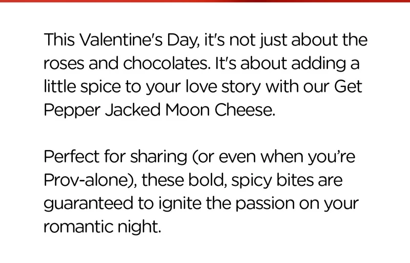 Moon Cheese | This Valentine's Day, it's not just about the roses and chocolates. It's about adding a little spice to your love story with our Get Pepper Jacked Moon Cheese.