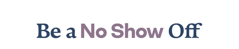 BE A NO SHOW OFF |