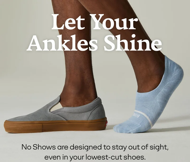 LET YOUR ANKLES SHINE | NO SHOWS ARE DESIGNED TO STAY OF SIGHT, EVEN IN YOUR LOWEST-CUT SHOES. |