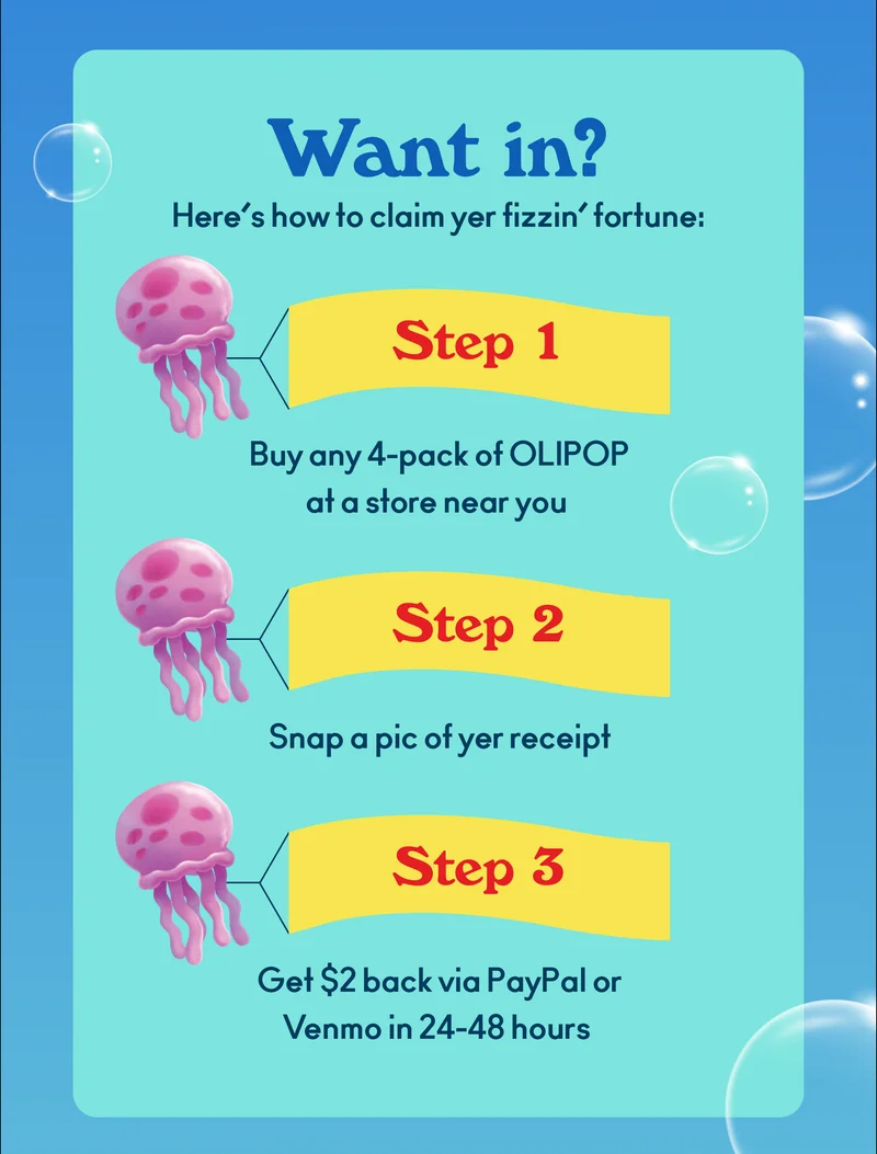 Want in? Here's how to claim yer fizzin’ fortune. Step 1: Buy any 4-pack of OLIPOP at a store near you. Step 2: Snap a pic of yer receipt. Step 3: Get $2 back via PayPal or Venmo in 24-48 hours.