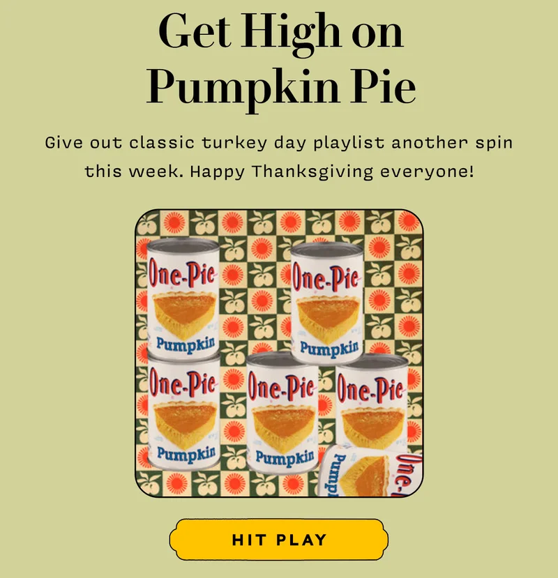 Get High on Pumpkin Pie   Give out classic turkey day playlist another spin this week. Happy Thanksgiving everyone!    HIT PLAY