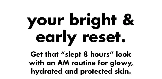 Get that “slept 8 hours” look  with an AM routine for glowy, hydrated and protected skin.