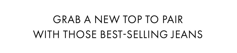 Grab a new top to pair with those best-selling jeans