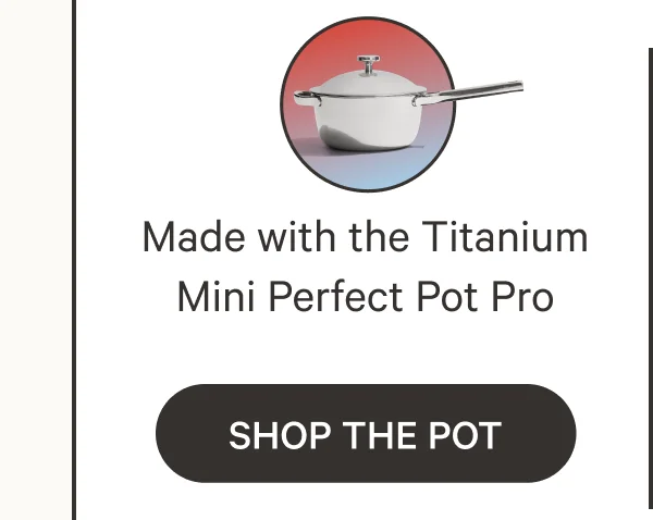Made with the Titanium Mini Perfect Pot Pro