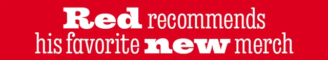 RED RECOMMENDS HIS FAVORITE NEW MERCH