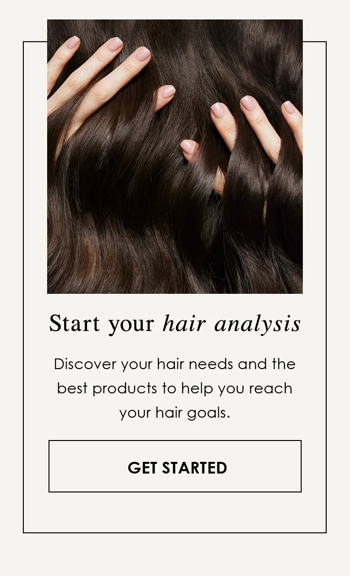 Start your hair analysis | Discover your hair needs and the best products to help you reach your hair goals. | Get Started