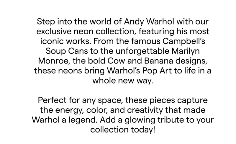 Step into the world of Andy Warhol with our exclusive neon collection, featuring his most iconic works.