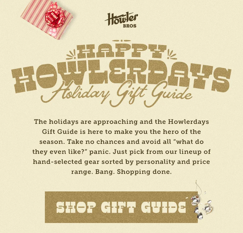 The holidays are approaching and the Howlerdays Gift Guide is here to make you the hero of the season. Take no chances and avoid all “what do they even like?” panic. Just pick from our lineup of hand-selected gear sorted by personality and price range. Bang. Shopping done.