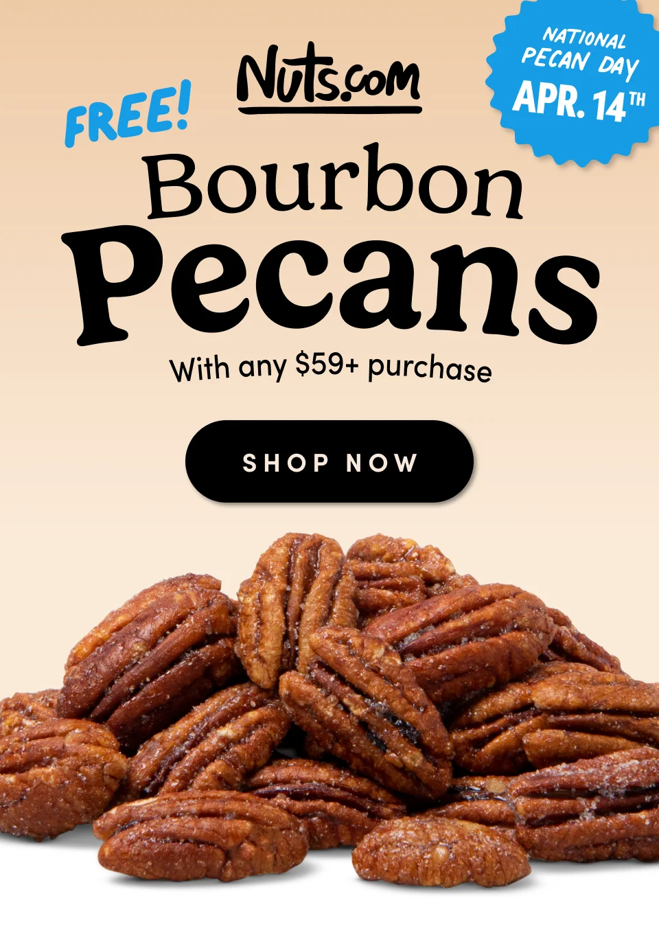 Nuts.com; National Pecan Day; April 14th; FREE! Bourbon Pecans; With any $59+ purchase. Shop Now