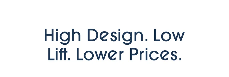 High Design. Low Lift. Lower Prices
