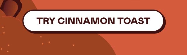 TRY CINNAMON TOAST