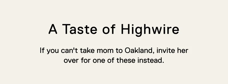 A Taste of Highwire. If you can't take mom to Oakland, invite her over for one of these instead.