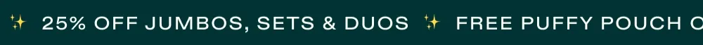 25% off jumbos, sets & duos. Free Puffy Pouch on Orders $60+