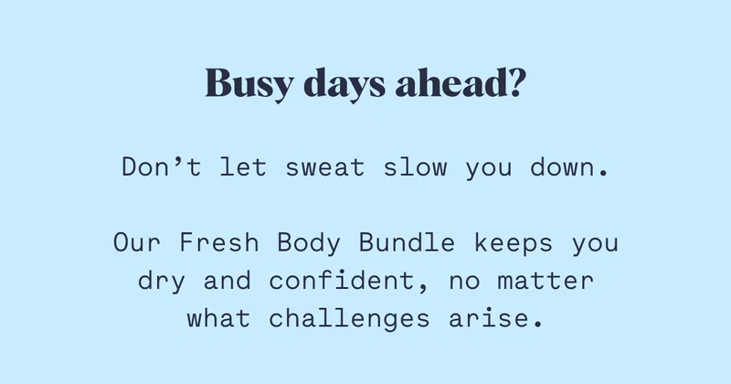 Don’t let sweat slow you down.  Our Fresh Body Bundle keeps you dry and confident, no matter what challenges arise.