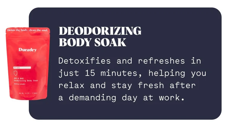 Deodorizing  Body Soak Detoxifies and refreshes in just 15 minutes, helping you relax and stay fresh after  a demanding day at work.