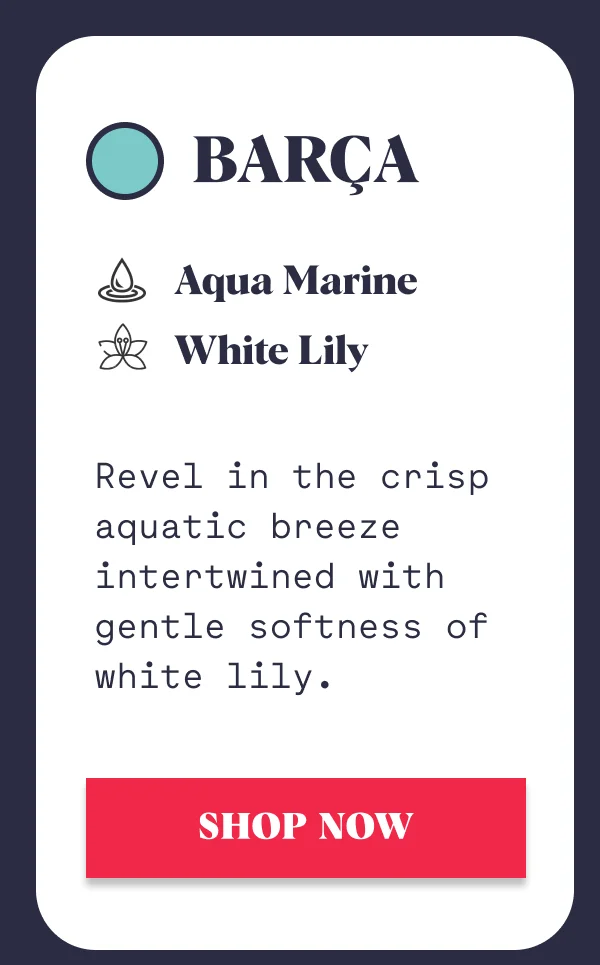 BARÇA Aqua Marine White Lily Revel in the crisp aquatic breeze intertwined with gentle softness of white lily. SHOP NOW