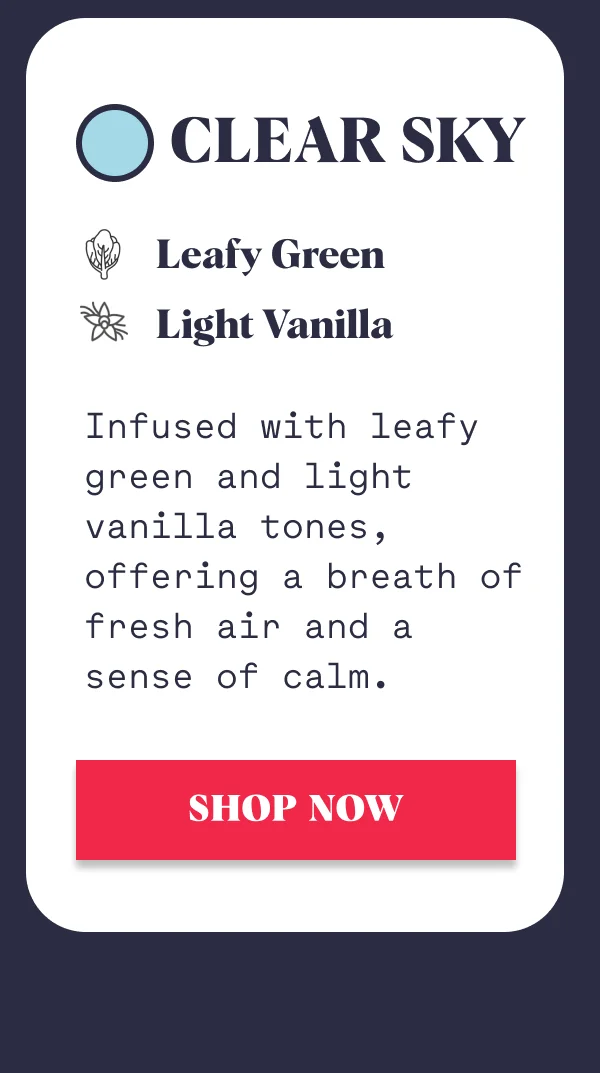 Clear Sky Leafy Green Light Vanilla SHOP NOW Infused with leafy green and light vanilla tones, offering a breath of fresh air and a sense of calm.