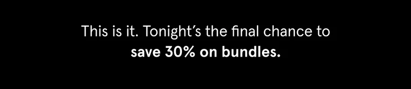 LAST DAY! All bundles are still 30% off, but not for long.