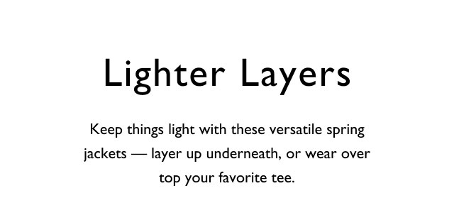 Lighter layers Keep things light with these versatile spring jackets - layer up underneath, or wear over top your favorite tee.