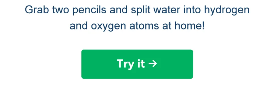 Grab two pencils and split water into hydrogen and oxygen atoms at home!