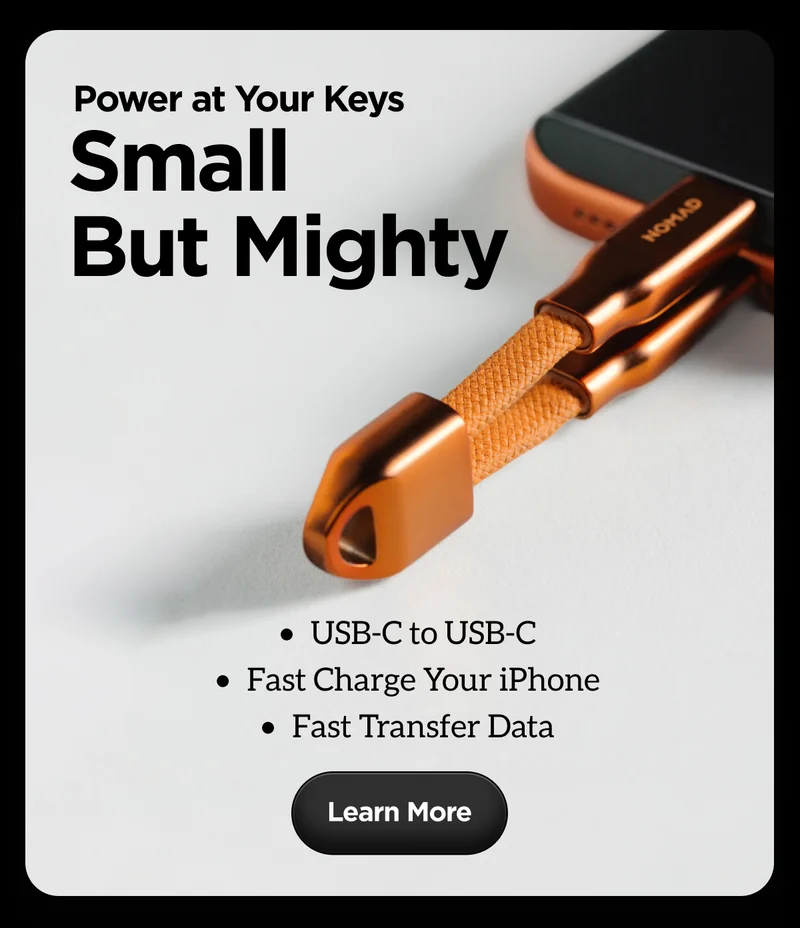 Power at Your Keys. Small But Mighty. USB-C to USB-C. Fast Charge Your iPhone. Fast Transfer Data. Learn More.