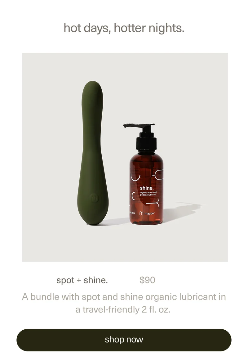 hot days, hotter nights. | spot + shine. | $90 | A bundle with&nbsp;spot&nbsp;and&nbsp;shine organic lubricant&nbsp;in a travel-friendly 2 fl. oz. | [ shop now ]