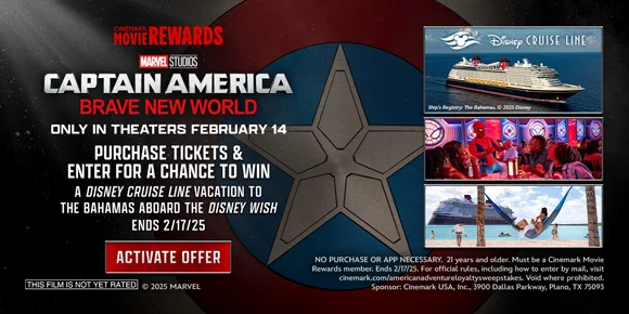 MARVEL STUDIOS CAPTAIN AMERICA: BRAVE NEW WORLD | PURCHASE TICKETS AND ENTER FOR A CHANCE TO WIN A DISNEY CRUISE LINE VACATION TO THE BAHAMAS ABOARD THE DISNEY WISH ENDS 2/17/2025 | ACTIVATE OFFER >
