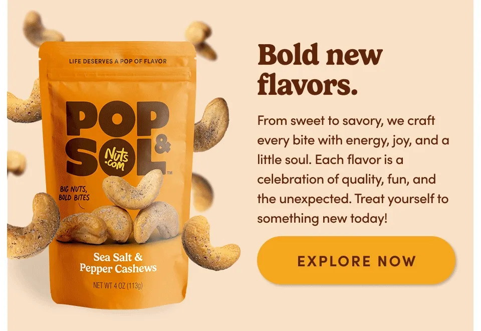 Bold new flavors. From sweet to savory, we craft every bite with energy, joy, and a little soul. Each flavor is a celebration of quality, fun and the unexpected. Treat yourself to something new today! Explore now
