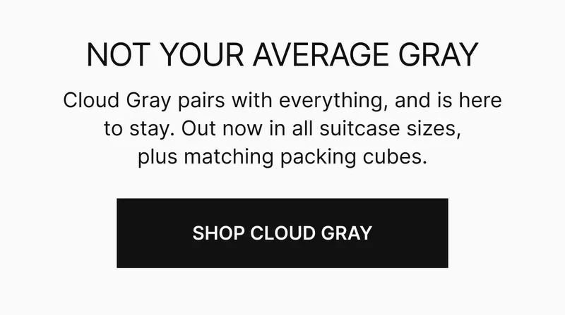 Cloud Gray pairs with everything, and is here to stay. Out now in all suitcase sizes, plus matching packing cubes. Shop Cloud Gray