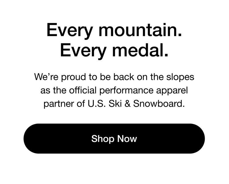 Every Mountain. Every Medal. We're proud to be back on the slopes as the official performance apparel partner of U.S. Ski & Snowboard. Shop Now.