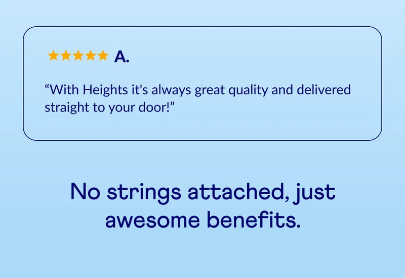 “With Heights it's always great quality and delivered straight to your door!” - A