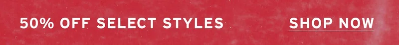 50% OFF SELECT STYLES. SHOP NOW