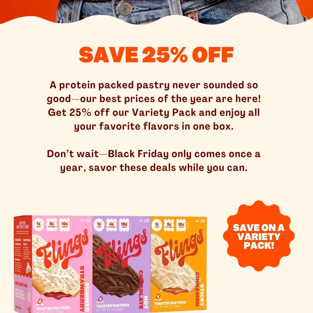 A protein packed pastry never sounded so good—our best prices of the year are here! Get 25% off our Variety Pack and enjoy all your favorite flavors in one box.  Don’t wait—Black Friday only comes once a year, savor these deals while you can.