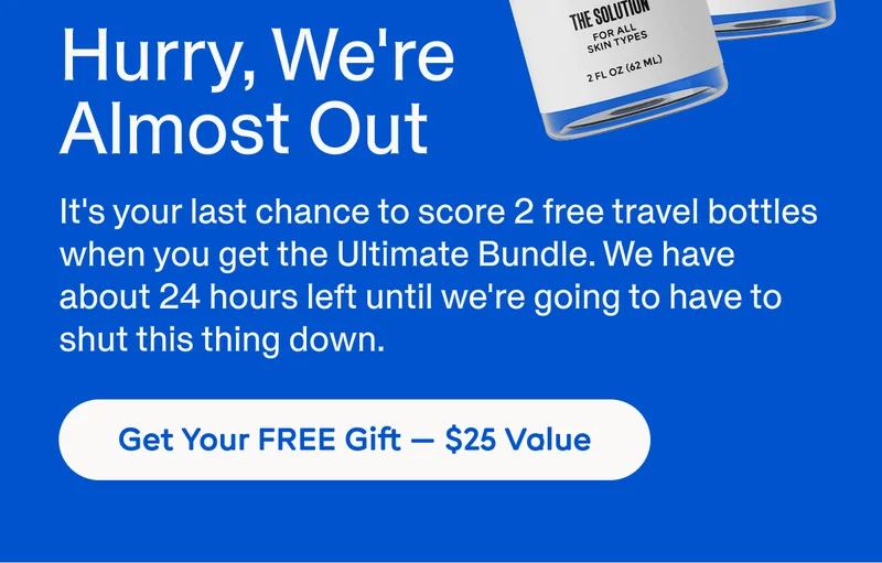 Hurry! We're almost out! It's your last chance to score 2 free travel bottles when you get the Ultimate Bundle. We have about 24 hours left until we're going to have to shut this thing down.