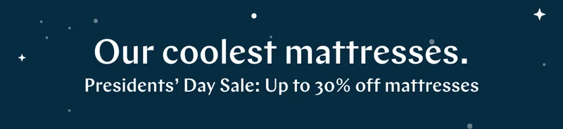 Our coolest mattresses. >> Presidents' Day Sale: Up to 30% off mattresses.* >>
