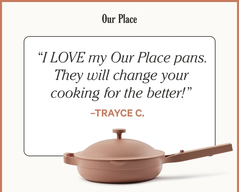 Our Place - “I LOVE my Our Place pans. They will change your cooking for the better!”