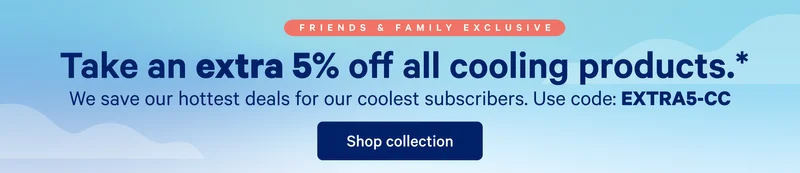 Take an extra 5% off all cooling products.* >> We save our hottest deals for our coolest subscribers. Use code: EXTRA5-CC >> Shop collection >>