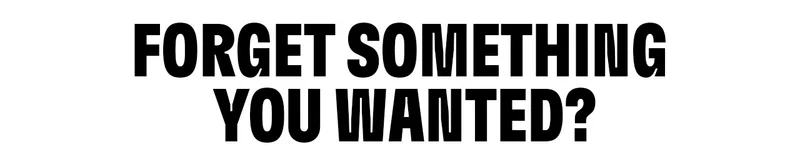 FORGET SOMETHING YOU WANTED?