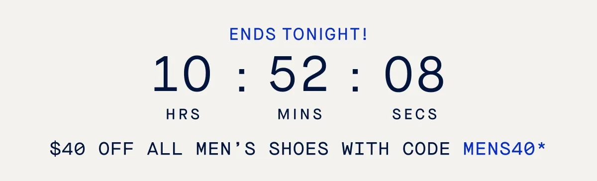 ENDS TONIGHT! $40 OFF ALL MEN'S SHOES WITH CODE MENS40* ENDS TONIGHT! $40 OFF ALL MEN'S SHOES WITH CODE MENS40*
